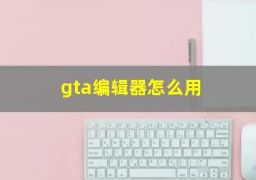 gta编辑器怎么用