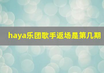 haya乐团歌手返场是第几期