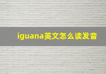 iguana英文怎么读发音