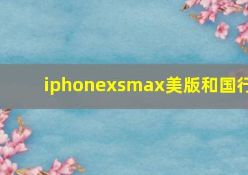 iphonexsmax美版和国行