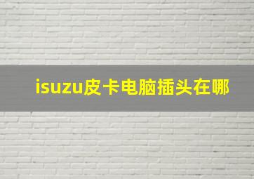 isuzu皮卡电脑插头在哪