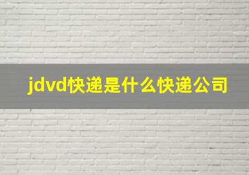 jdvd快递是什么快递公司