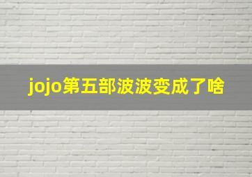 jojo第五部波波变成了啥