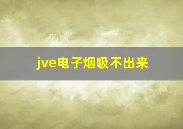 jve电子烟吸不出来