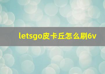 letsgo皮卡丘怎么刷6v