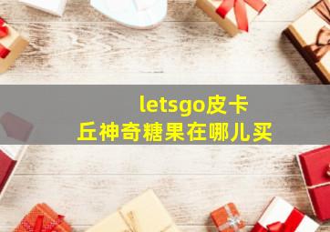 letsgo皮卡丘神奇糖果在哪儿买