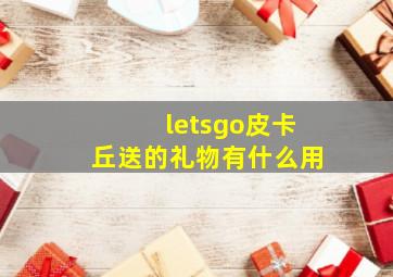 letsgo皮卡丘送的礼物有什么用