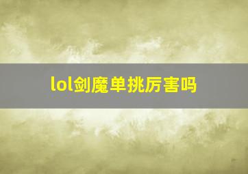 lol剑魔单挑厉害吗