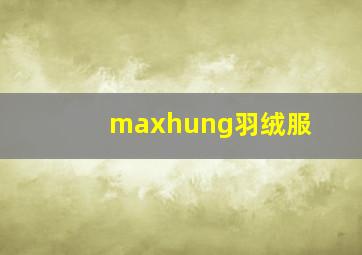 maxhung羽绒服