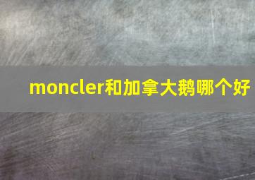 moncler和加拿大鹅哪个好