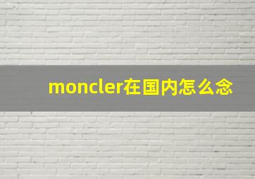 moncler在国内怎么念