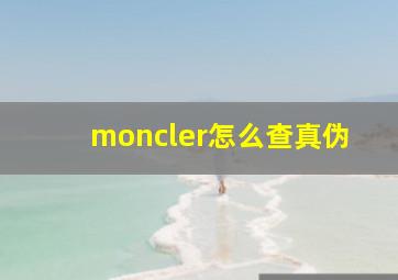 moncler怎么查真伪