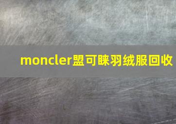 moncler盟可睐羽绒服回收