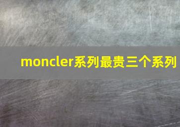 moncler系列最贵三个系列