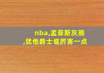 nba,孟菲斯灰熊,犹他爵士谁厉害一点