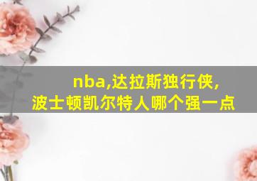 nba,达拉斯独行侠,波士顿凯尔特人哪个强一点