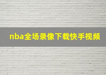 nba全场录像下载快手视频