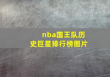 nba国王队历史巨星排行榜图片