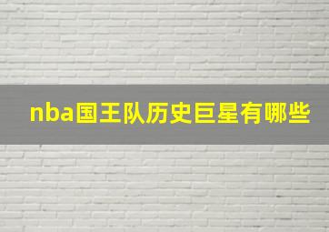 nba国王队历史巨星有哪些