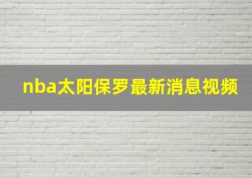 nba太阳保罗最新消息视频