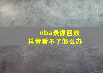 nba录像回放抖音看不了怎么办