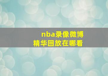 nba录像微博精华回放在哪看