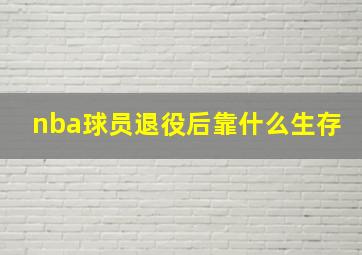 nba球员退役后靠什么生存