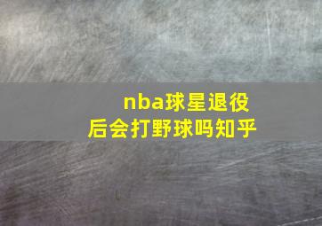 nba球星退役后会打野球吗知乎