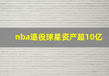 nba退役球星资产超10亿