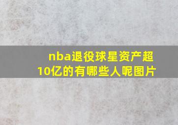 nba退役球星资产超10亿的有哪些人呢图片