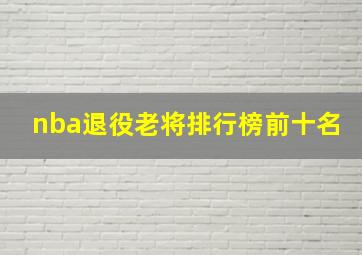 nba退役老将排行榜前十名