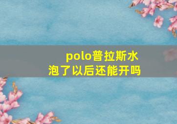 polo普拉斯水泡了以后还能开吗