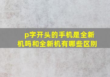 p字开头的手机是全新机吗和全新机有哪些区别