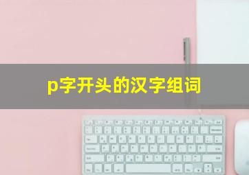 p字开头的汉字组词