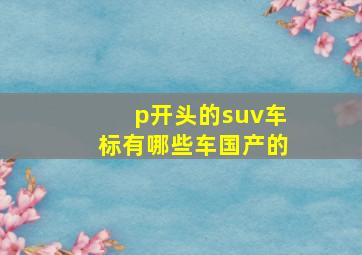 p开头的suv车标有哪些车国产的