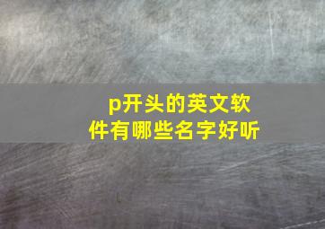 p开头的英文软件有哪些名字好听