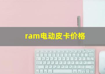 ram电动皮卡价格