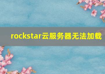 rockstar云服务器无法加载