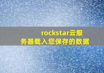 rockstar云服务器载入您保存的数据