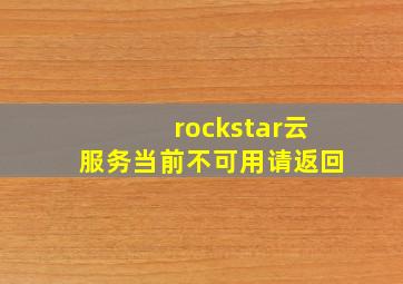 rockstar云服务当前不可用请返回