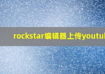 rockstar编辑器上传youtube