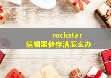 rockstar编辑器储存满怎么办