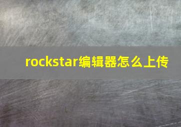 rockstar编辑器怎么上传