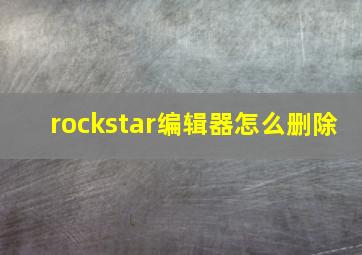 rockstar编辑器怎么删除