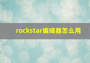 rockstar编辑器怎么用