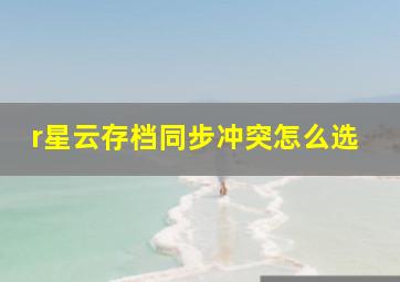 r星云存档同步冲突怎么选