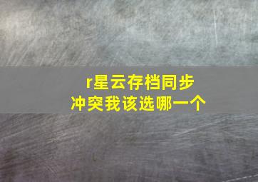 r星云存档同步冲突我该选哪一个