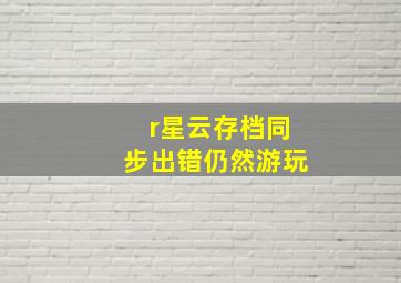 r星云存档同步出错仍然游玩