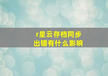 r星云存档同步出错有什么影响