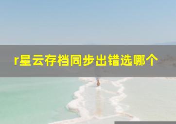 r星云存档同步出错选哪个